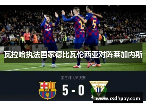 瓦拉哈执法国家德比瓦伦西亚对阵莱加内斯