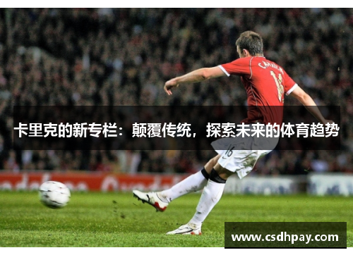 卡里克的新专栏：颠覆传统，探索未来的体育趋势